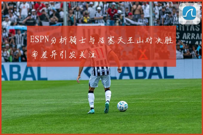 ESPN分析骑士与活塞天王山对决胜率差异引发关注