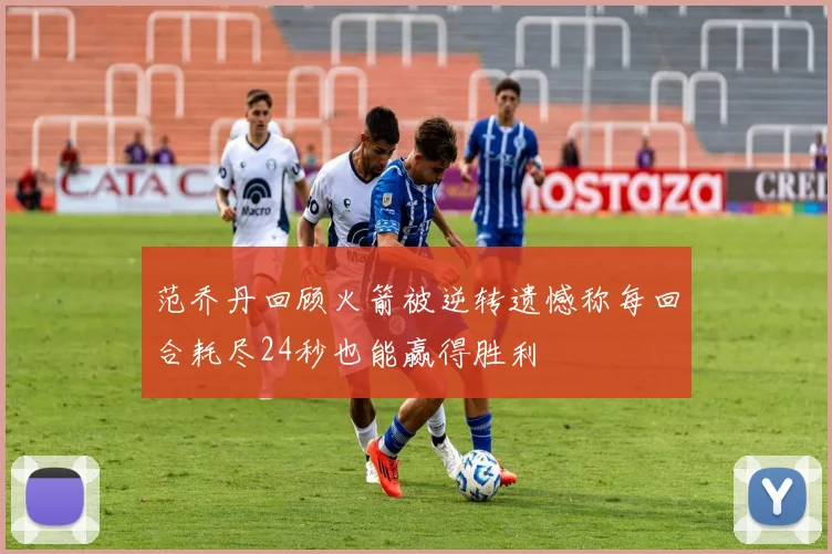 范乔丹回顾火箭被逆转遗憾称每回合耗尽24秒也能赢得胜利