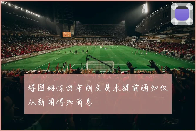 塔图姆惊讶布朗交易未提前通知仅从新闻得知消息