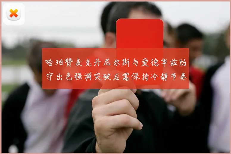哈珀赞麦克丹尼尔斯与爱德华兹防守出色强调突破后需保持冷静节奏