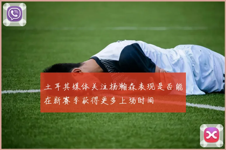 土耳其媒体关注杨瀚森表现是否能在新赛季获得更多上场时间