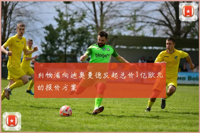 利物浦向迪奥曼德发起总价1亿欧元的报价方案