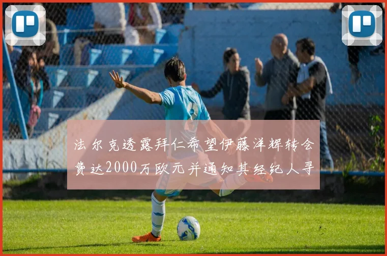 法尔克透露拜仁希望伊藤洋辉转会费达2000万欧元并通知其经纪人寻找新东家