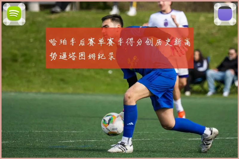 哈珀季后赛单赛季得分创历史新高势逼塔图姆纪录
